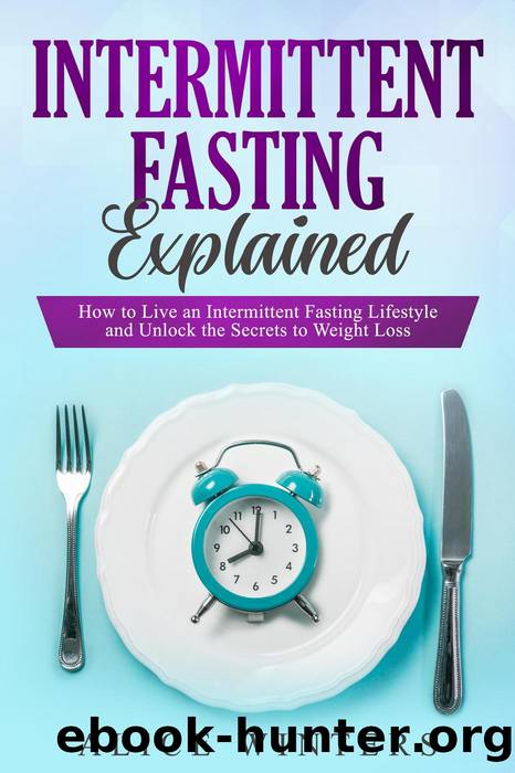 Intermittent Fasting Explained: How to Live an Intermittent Fasting Lifestyle and Unlock the Secrets to Weight Loss. by Alice Winters