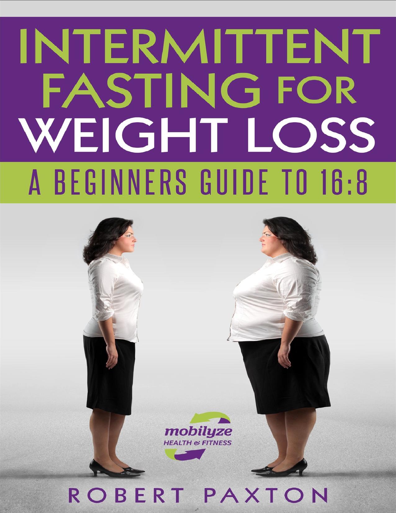 Intermittent Fasting For Weight Loss: A Beginners Guide To 16:8 by Robert Paxton