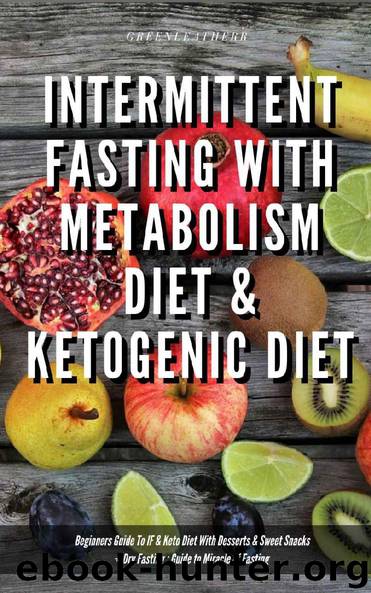 Intermittent Fasting With Metabolism Diet & Ketogenic Diet Beginners Guide To IF & Keto Diet With Desserts & Sweet Snacks + Dry Fasting : Guide to Miracle of Fasting by Greenleatherr