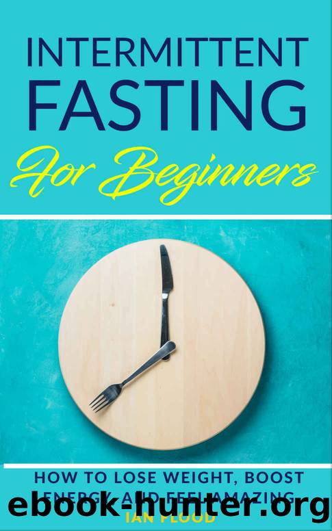 Intermittent Fasting for Beginners - How to Lose Weight Boost Energy and Feel Amazing by Ian Flood