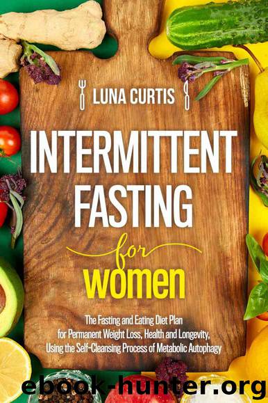 Intermittent Fasting for Women: The Fasting and Eating Diet Plan for Permanent Weight Loss, Health and Longevity, Using the Self-Cleansing Process of Metabolic ... Autophagy. The C by Luna Curtis
