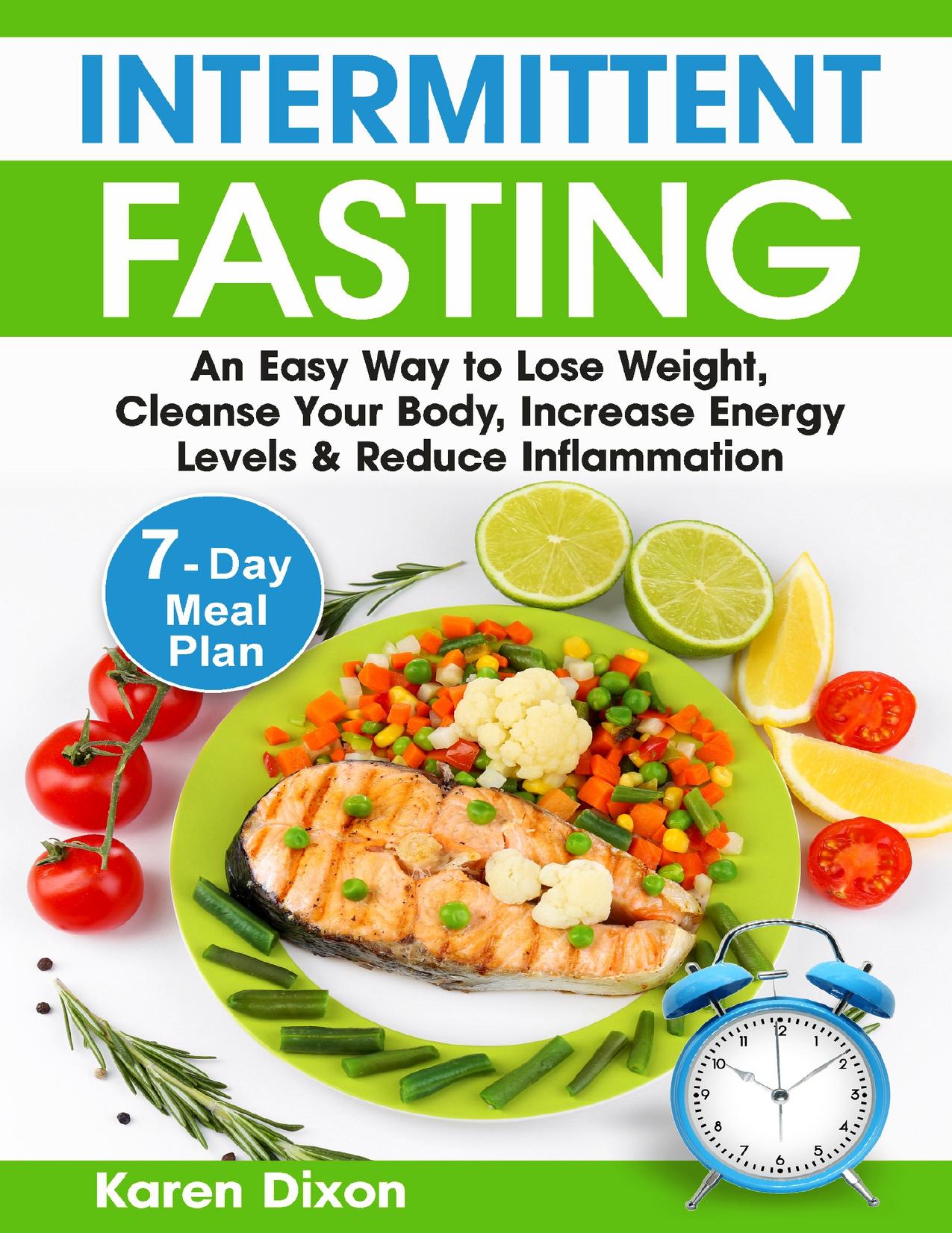 Intermittent Fasting: An Easy Way to Lose Weight, Cleanse Your Body, Increase Energy Levels & Reduce Inflammation (with 7-Day Meal Plan) (Intermittent Fasting Books Book 1) by Dixon Karen