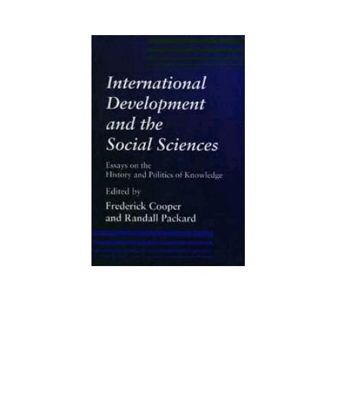 International Development and the Social Sciences: Essays on the History and Politics of Knowledge by Frederick Cooper (editor) Randall M. Packard (editor)