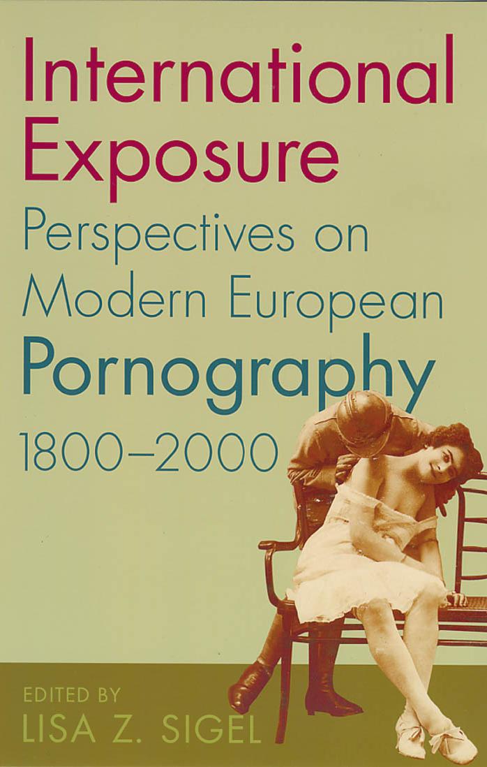 International Exposure: Perspectives On Modern European Pornography, 1800-2000 by Lisa Z. Sigel