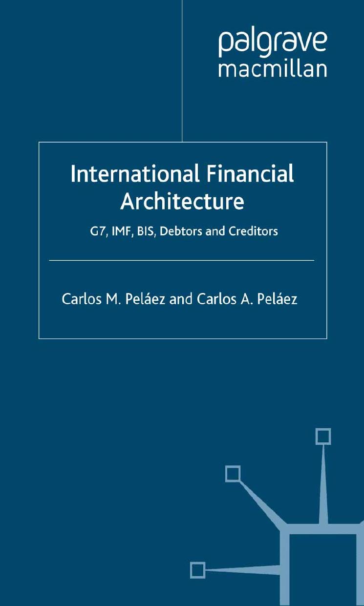 International Financial Architecture: G7, IMF, BIS, Debtors and Creditors by Carlos M. Peláez Carlos A. Peláez (auth.)