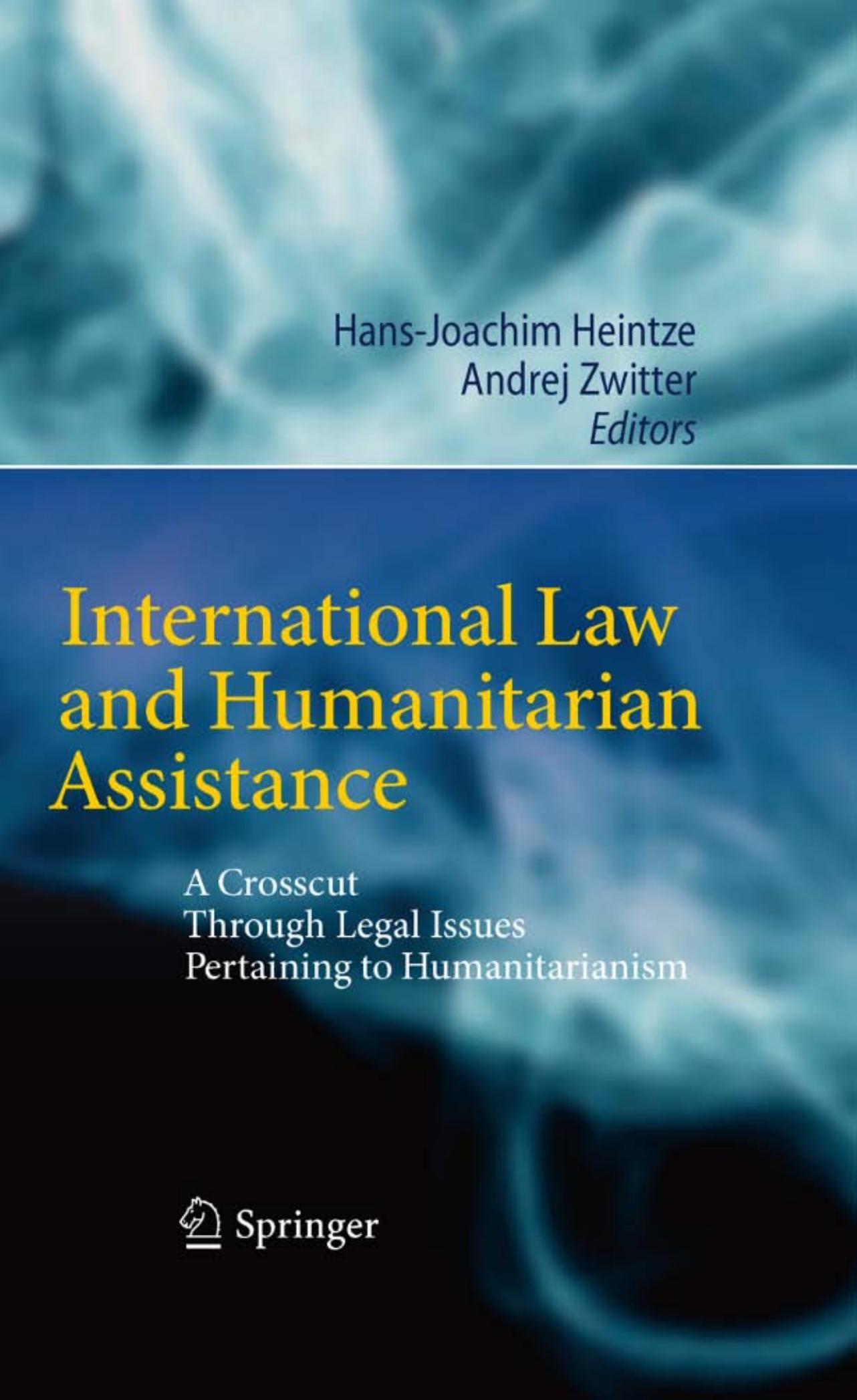 International Law and Humanitarian Assistance: A Crosscut Through Legal Issues Pertaining to Humanitarianism by Hans-Joachim Heintze Andrej Zwitter (auth.) Hans-Joachim Heintze Andrej Zwitter (eds.)