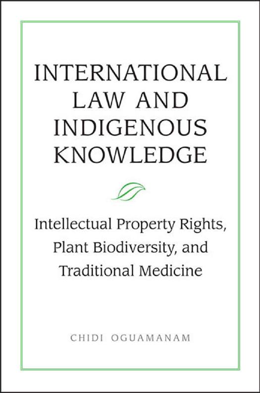 International Law and Indigenous Knowledge: Intellectual Property, Plant Biodiversity, and Traditional Medicine by Chidi Oguamanam