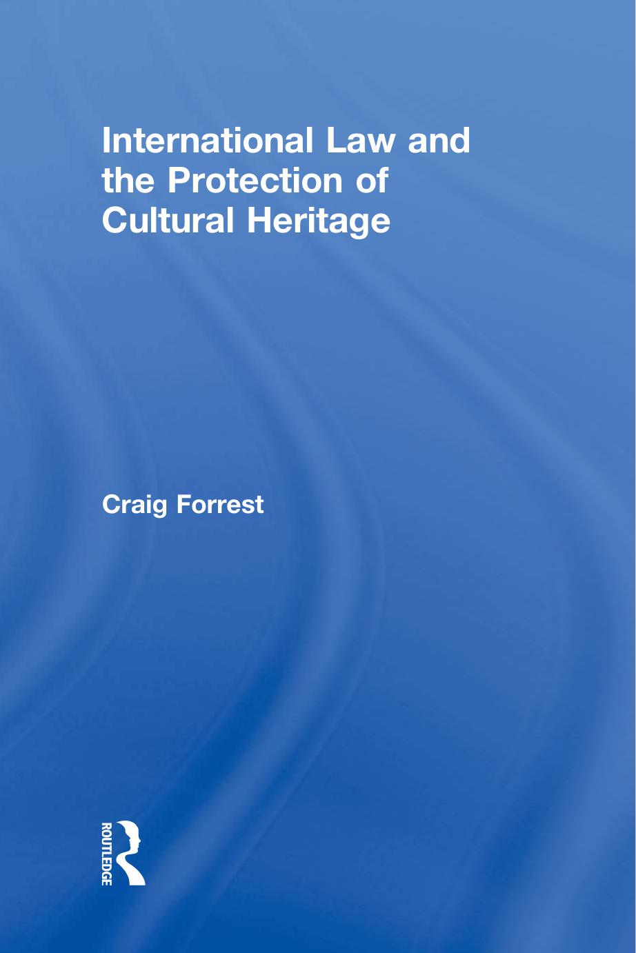 International Law and the Protection of Cultural Heritage by Craig Forrest