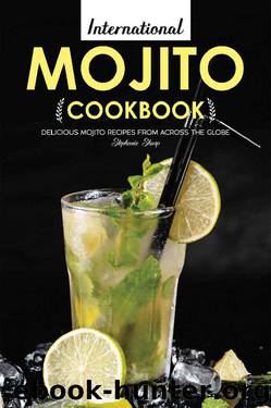 International Mojito Cookbook: Delicious Mojito Recipes from Across the Globe by Stephanie Sharp