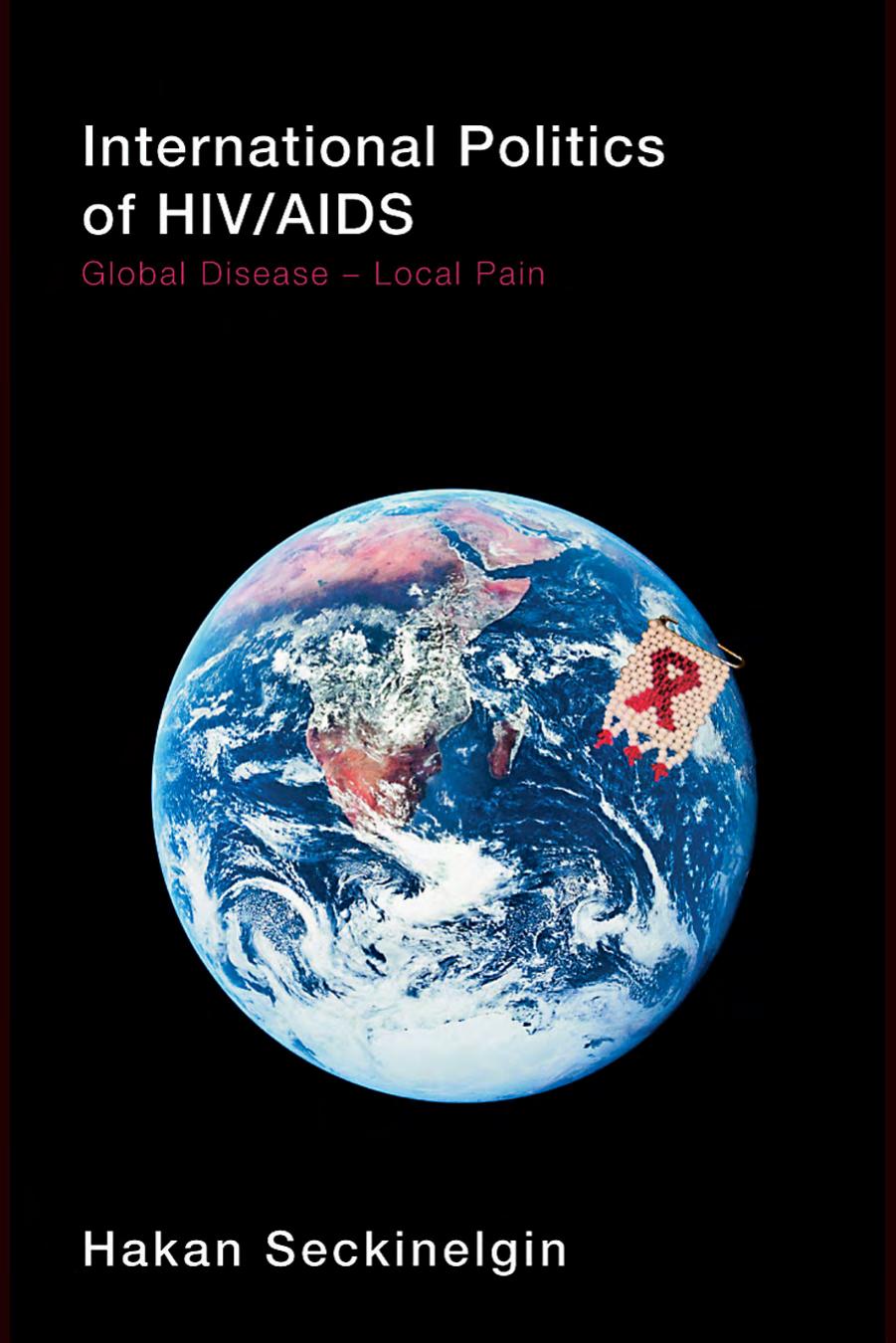 International Politics of HIV AIDS: Global Disease-Local Pain by Seckinelgin