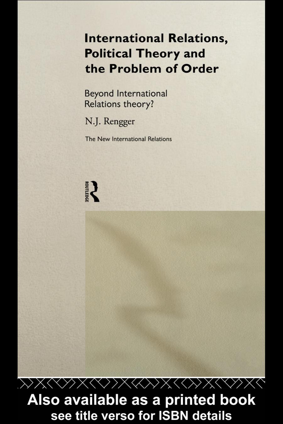 International Relations, Political Theory and the problem of Order: Beyond International Relations Theory? by N.J.Rengger