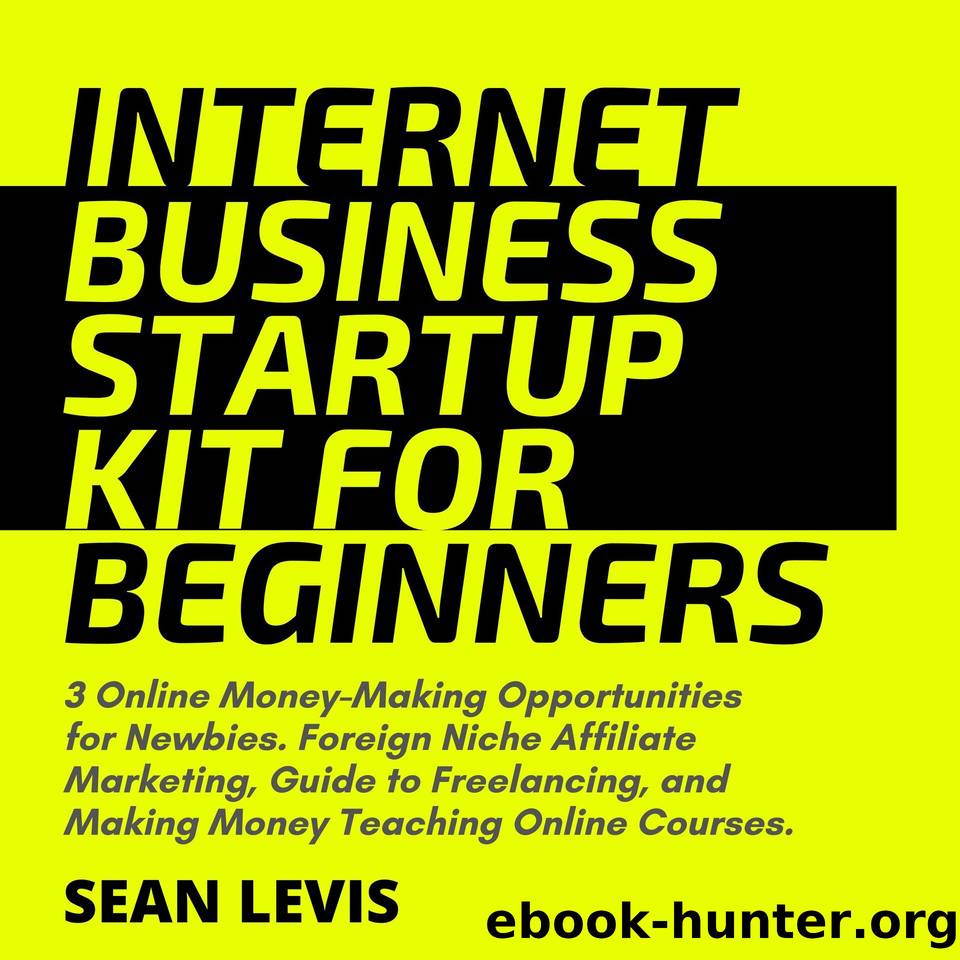 Internet Business Startup Kit for Beginners: 3 Online Money-Making Opportunities for Newbies. Foreign Niche Affiliate Marketing, Guide to Freelancing, and Making Money Teaching Online Courses. by Levis Sean