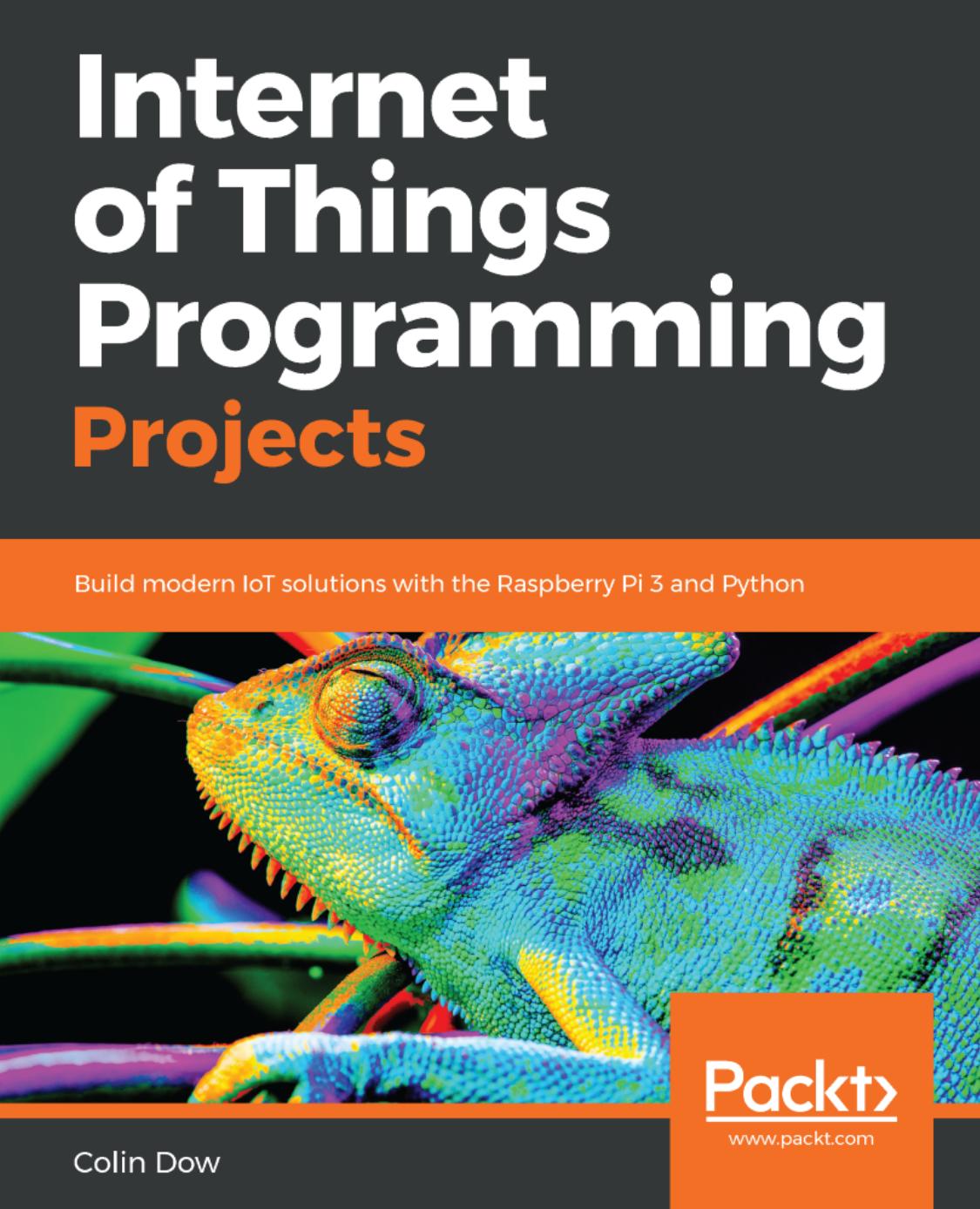 Internet of Things Programming Projects by Build modern IoT solutions & the Raspberry Pi 3 & Python