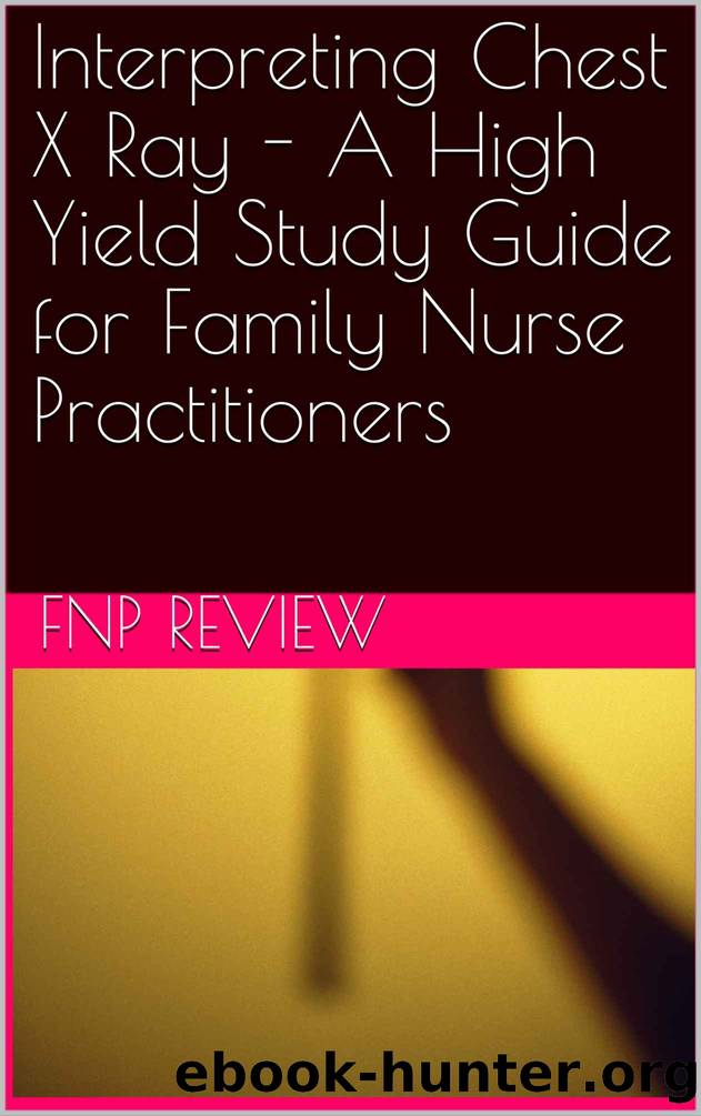 Interpreting Chest X Ray - A High Yield Study Guide for Family Nurse Practitioners by FNP Review