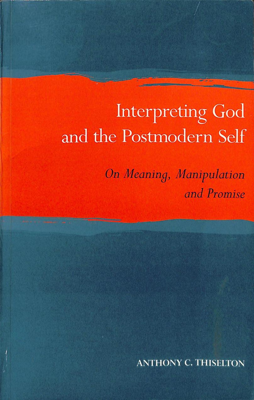 Interpreting God and the Postmodern Self : On Meaning, Manipulation and Promise by Anthony C. Thiselton