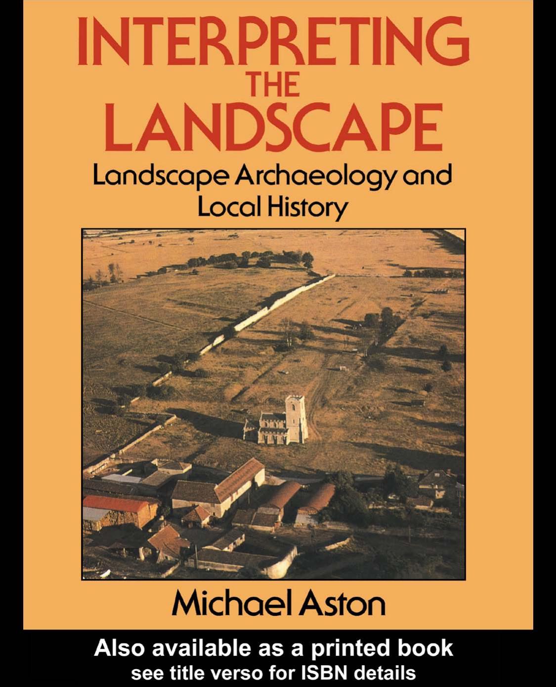 Interpreting the Landscape: Landscape Archaeology and Local History by Michael Aston