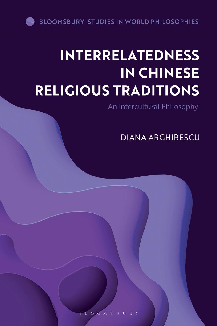 Interrelatedness in Chinese Religious Traditions: An Intercultural Philosophy by Diana Arghirescu