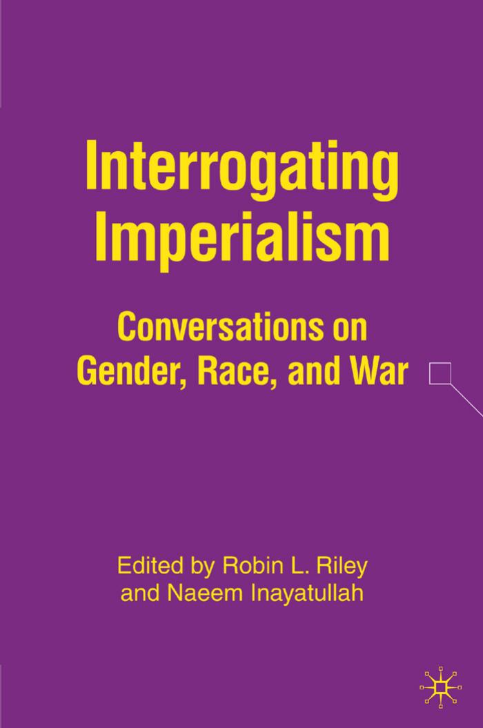 Interrogating Imperialism: Conversations on Gender, Race, and War by Robin L. Riley Naeem Inayatullah (eds.)
