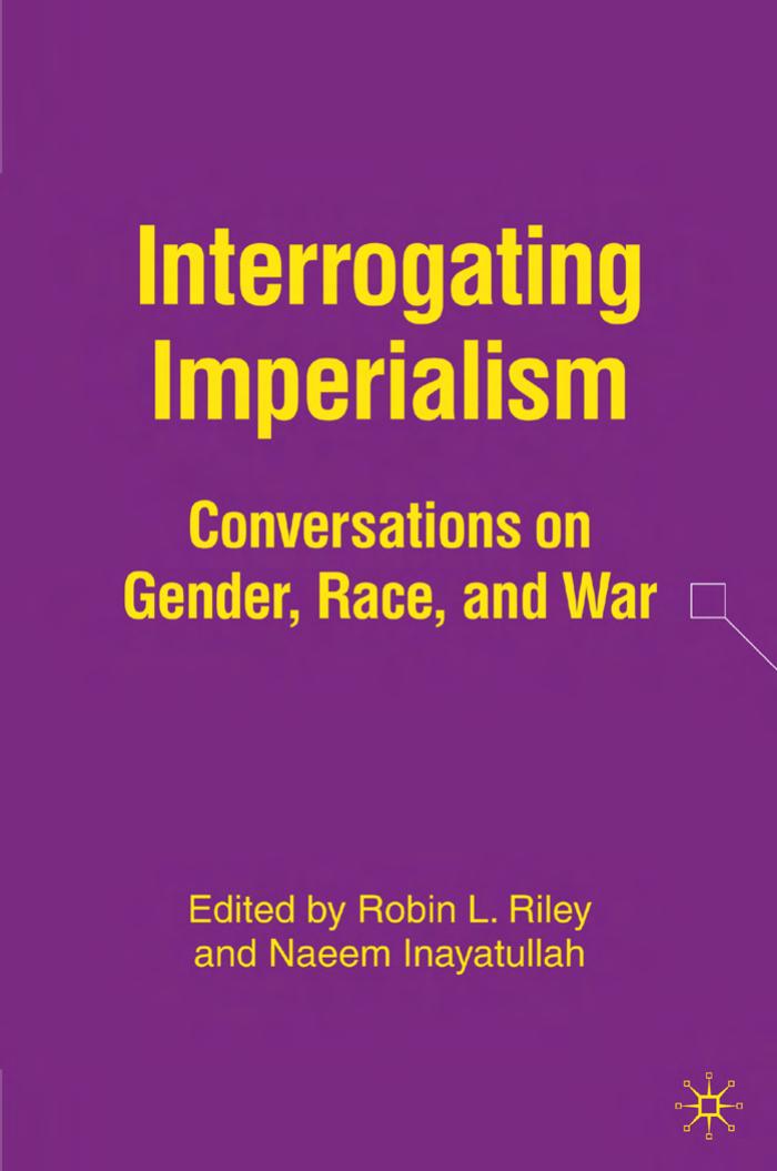 Interrogating Imperialism: Conversations on Gender, Race, and War by Robin L. Riley Naeem Inayatullah
