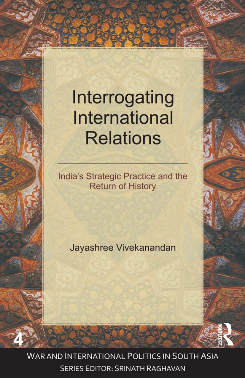Interrogating International Relations: Indiaâs Strategic Practice and the Return of History by Jayashree Vivekanandan