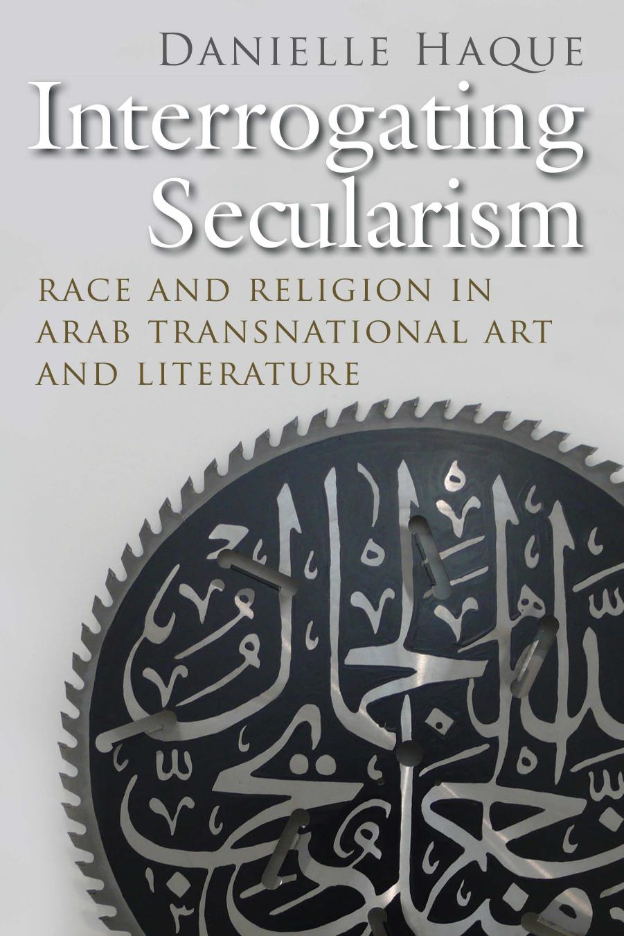 Interrogating Secularism: Race and Religion in Arab Transnational Art and Literature by Danielle Haque