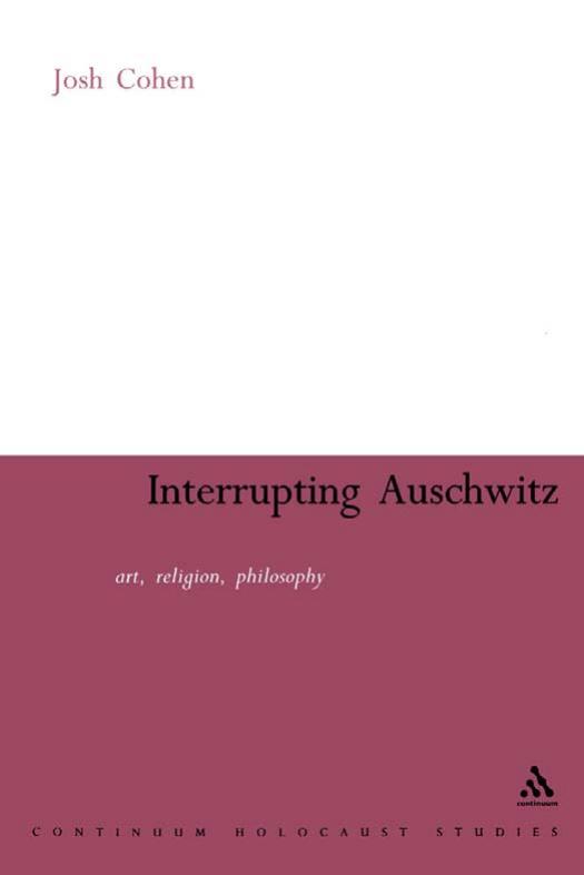 Interrupting Auschwitz: Art, Religion, Philosophy (Continuum Collection) by Josh Cohen