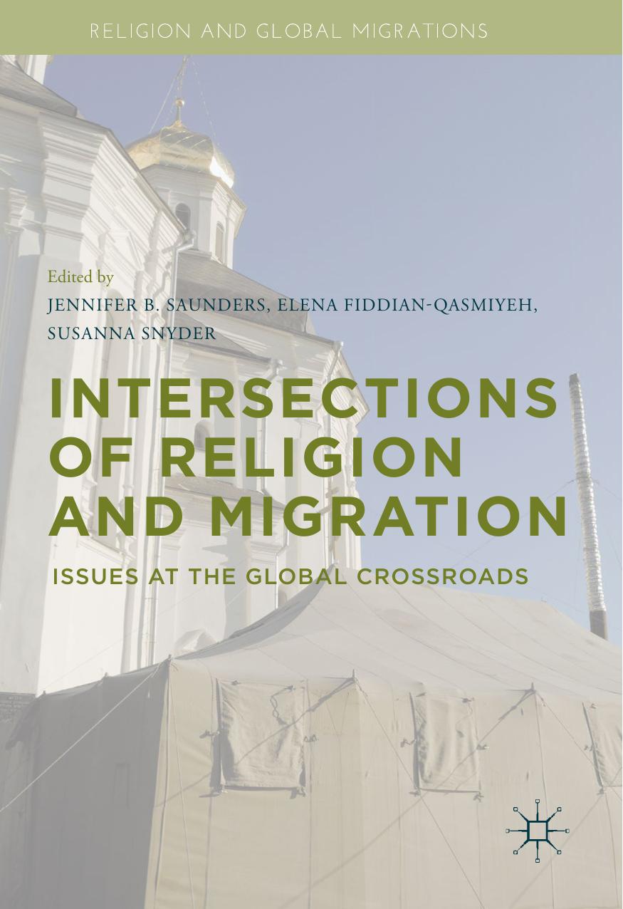 Intersections of Religion and Migration: Issues at the Global Crossroads by Jennifer B. Saunders Elena Fiddian-Qasmiyeh Susanna Snyder (eds.)