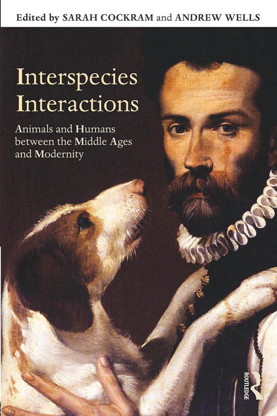 Interspecies Interactions: Animals and Humans between the Middle Ages and Modernity by Sarah Cockram and Andrew Wells