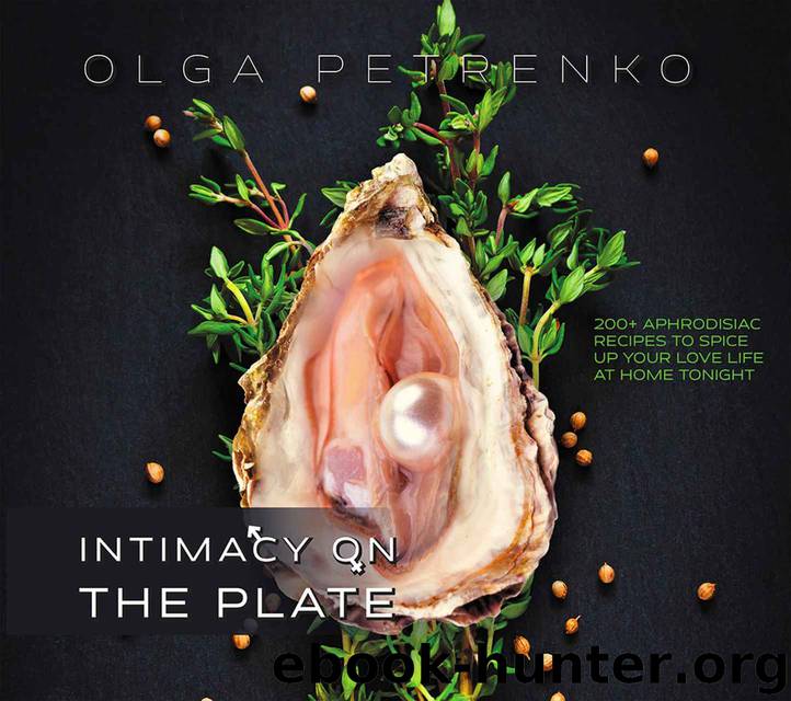 Intimacy On The Plate: 200+ Aphrodisiac Recipes to Spice Up Your Love Life at Home Tonight by Olga Petrenko