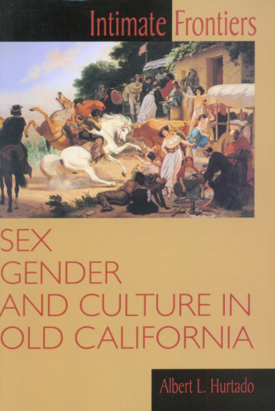 Intimate Frontiers: Sex, Gender, and Culture in Old California by Albert L. Hurtado