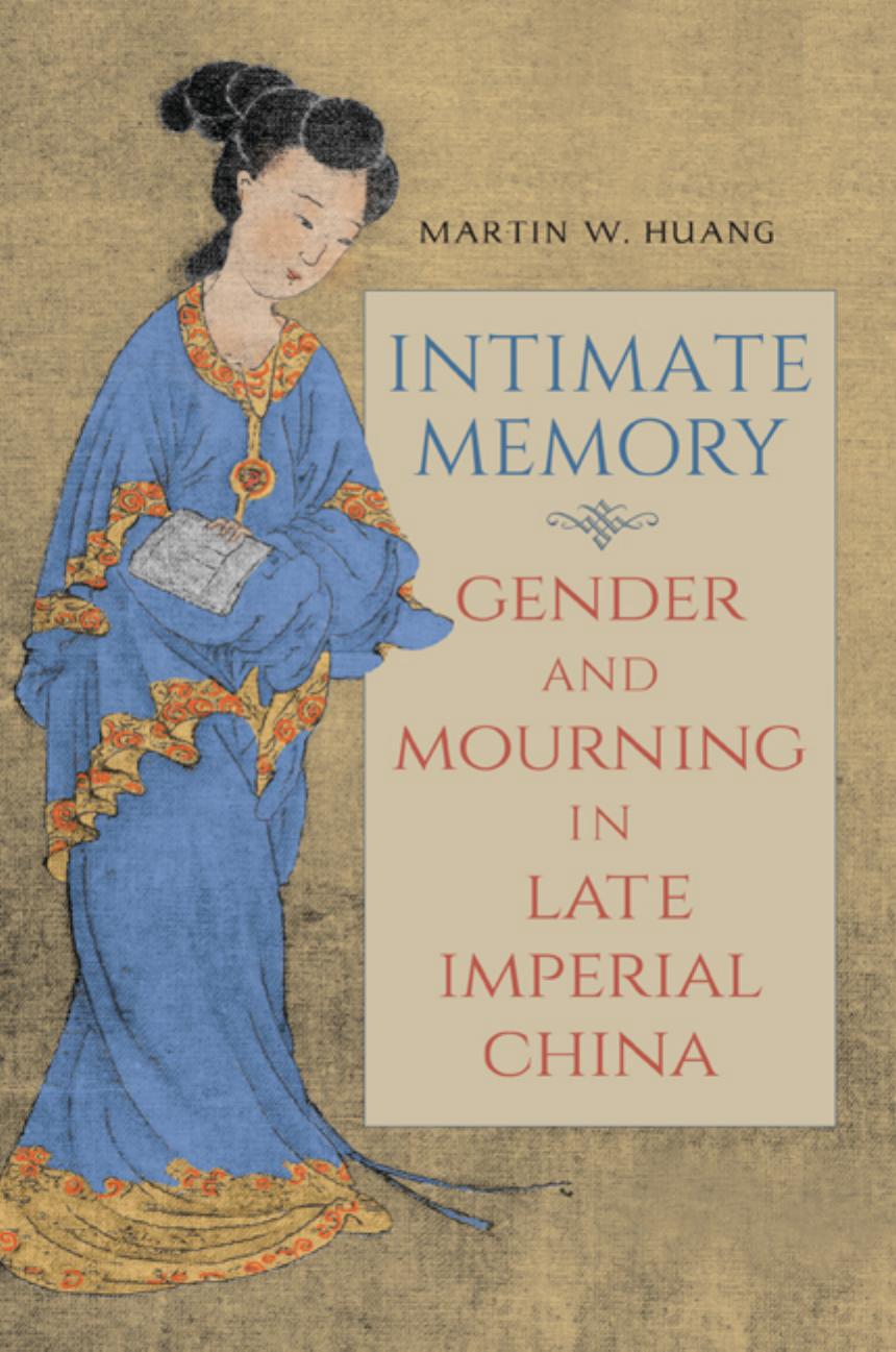 Intimate Memory: Gender and Mourning in Late Imperial China by Martin W. Huang