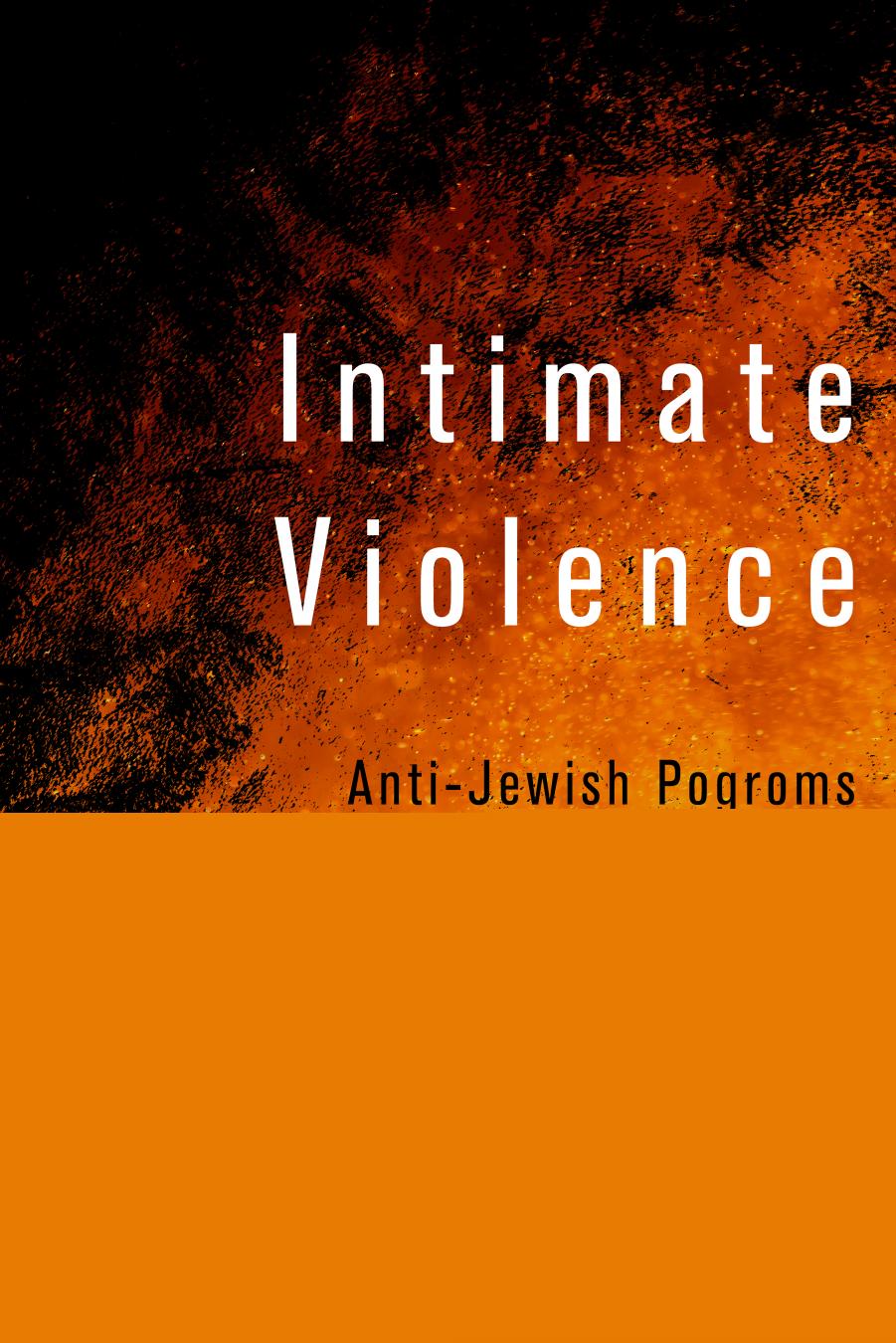 Intimate Violence: Anti-Jewish Pogroms on the Eve of the Holocaust by Jeffrey S. Kopstein & Jason Wittenberg