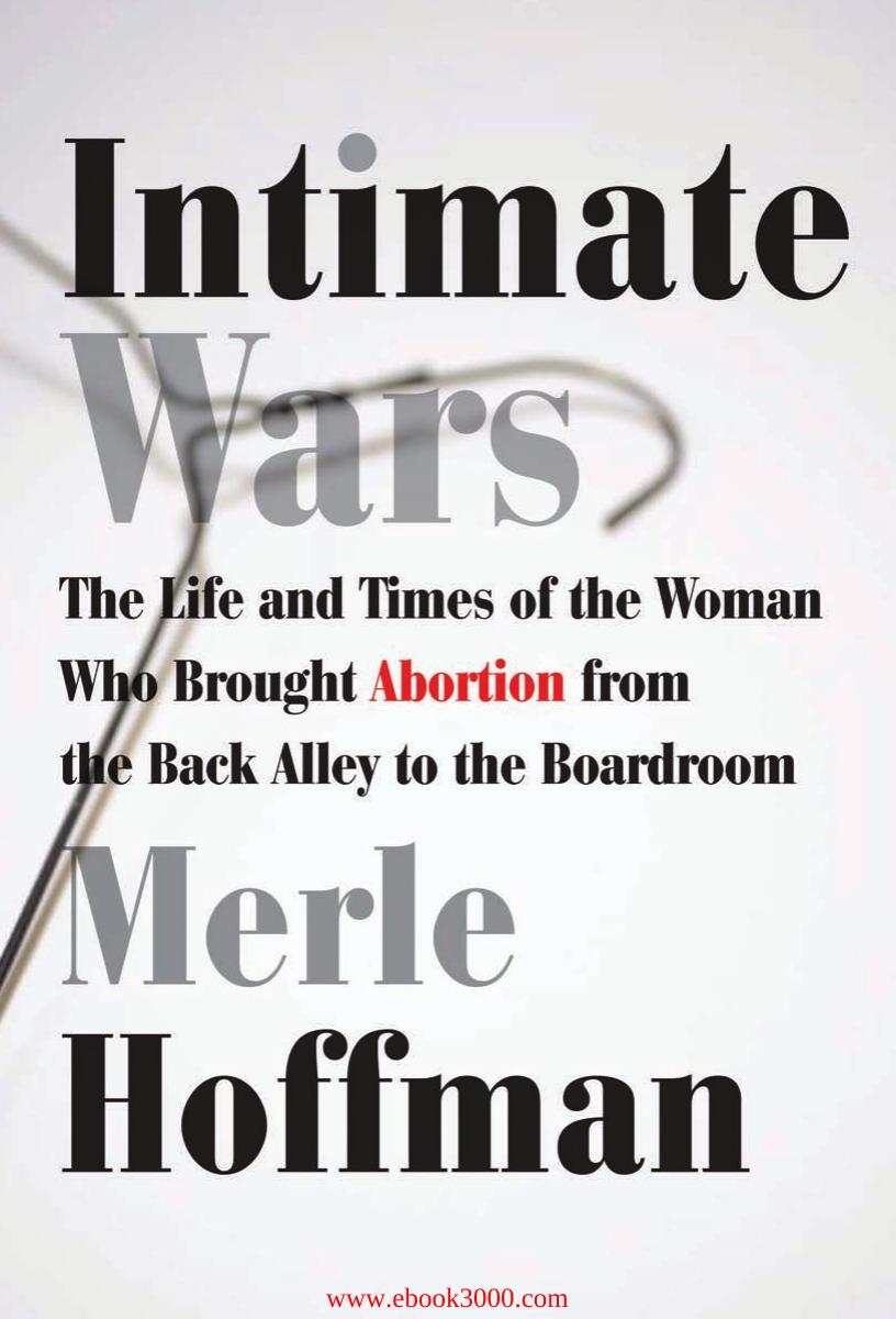 Intimate Wars: The Life and Times of the Woman Who Brought Abortion from the Back Alley to the Board Room by Unknow