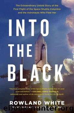 Into the Black: The Extraordinary Untold Story of the First Flight of the Space Shuttle Columbia and the Astronauts Who Flew Her by Rowland White