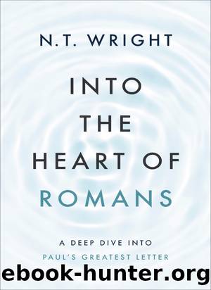 Into the Heart of Romans: A Deep Dive Into Paulâs Greatest Letter by N. T. Wright