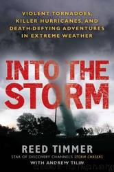 Into the Storm: Violent Tornadoes, Killer Hurricanes, and Death-Defying Adventures in Extreme We Ather by Reed Timmer & Andrew Tilin