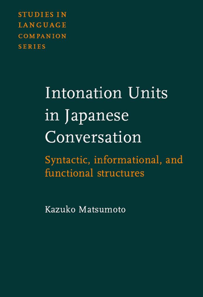 Intonation Units in Japanese Conversation: Syntactic, Informational, and Functional Structures (Studies in Language Companion Series) by Kazuko Matsumoto