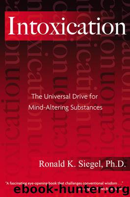 Intoxication: The Universal Drive for Mind-Altering Substances by Ronald K. Siegel