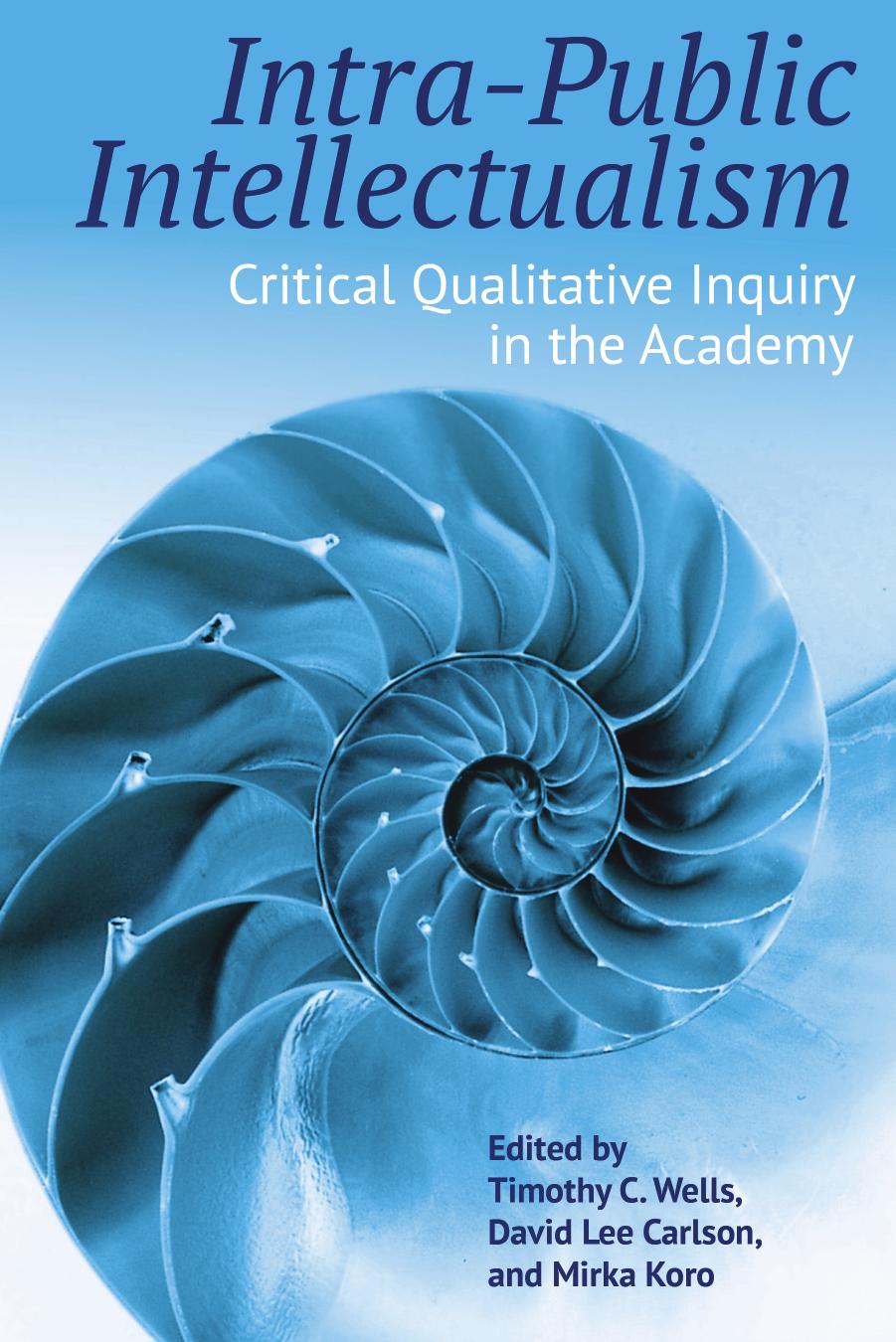 Intra-Public Intellectualism: Critical Qualitative Inquiry in the Academy (Qualitative Inquiry: Critical Ethics, Justice, and Activism, 5) by Timothy C. Wells (editor) David Lee Carlson (editor) Mirka Koro (editor)