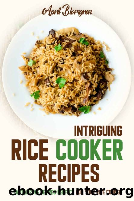 Intriguing Rice Cooker Recipes: Tantalizing Recipes Perfect for Your Rice Cooker by April Blomgren