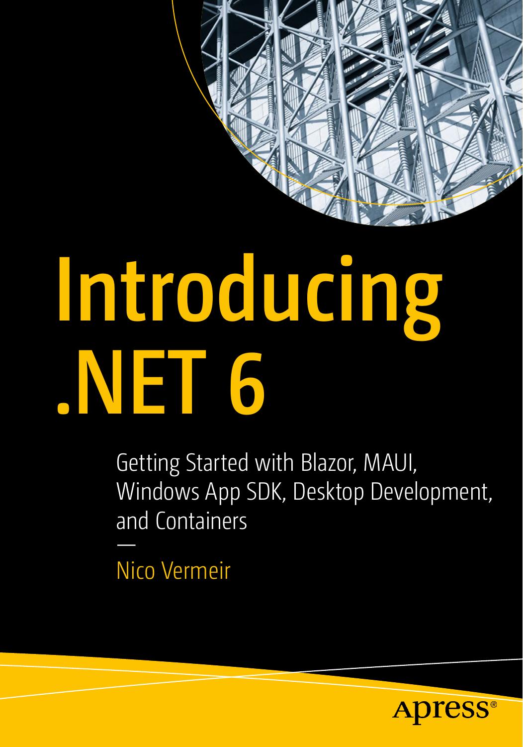 Introducing .NET 6: Getting Started with Blazor, MAUI, Windows App SDK, Desktop Development, and Containers by Nico Vermeir