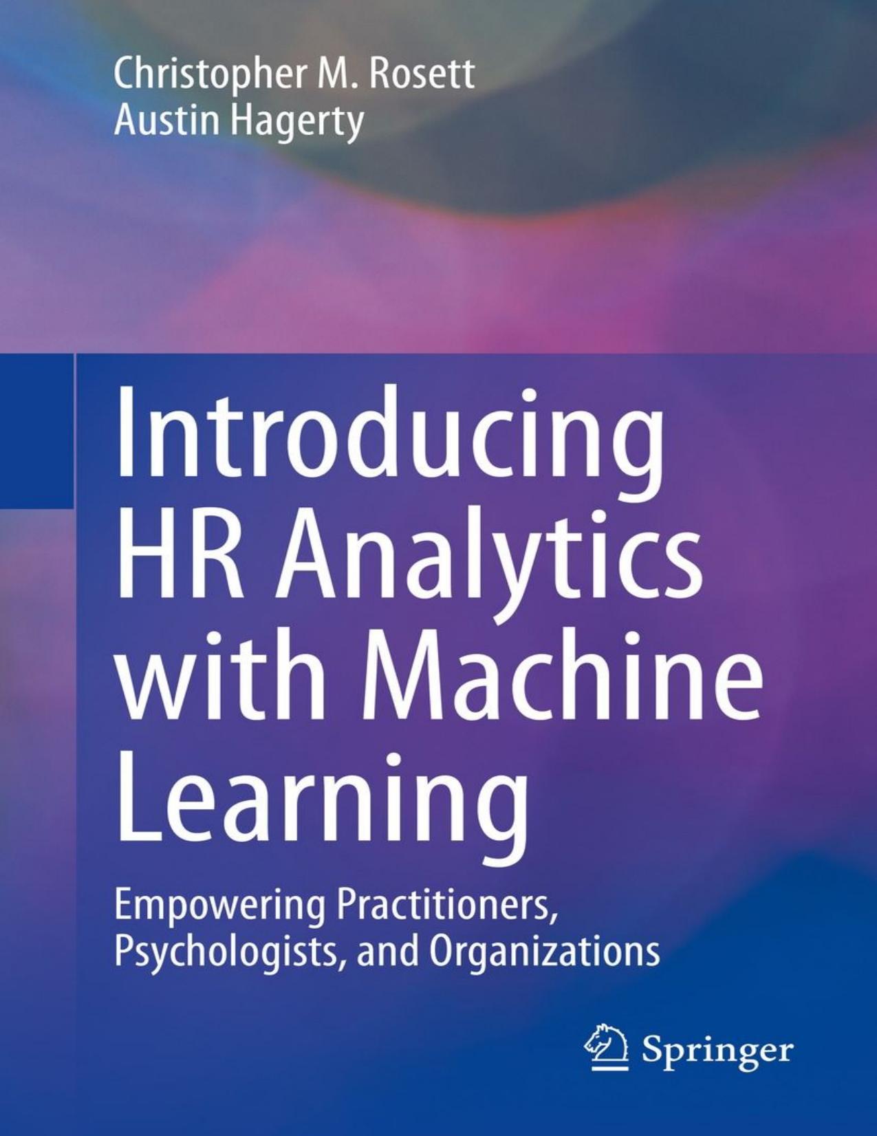 Introducing HR Analytics with Machine Learning: Empowering Practitioners, Psychologists, and Organizations by Christopher M. Rosett Austin Hagerty
