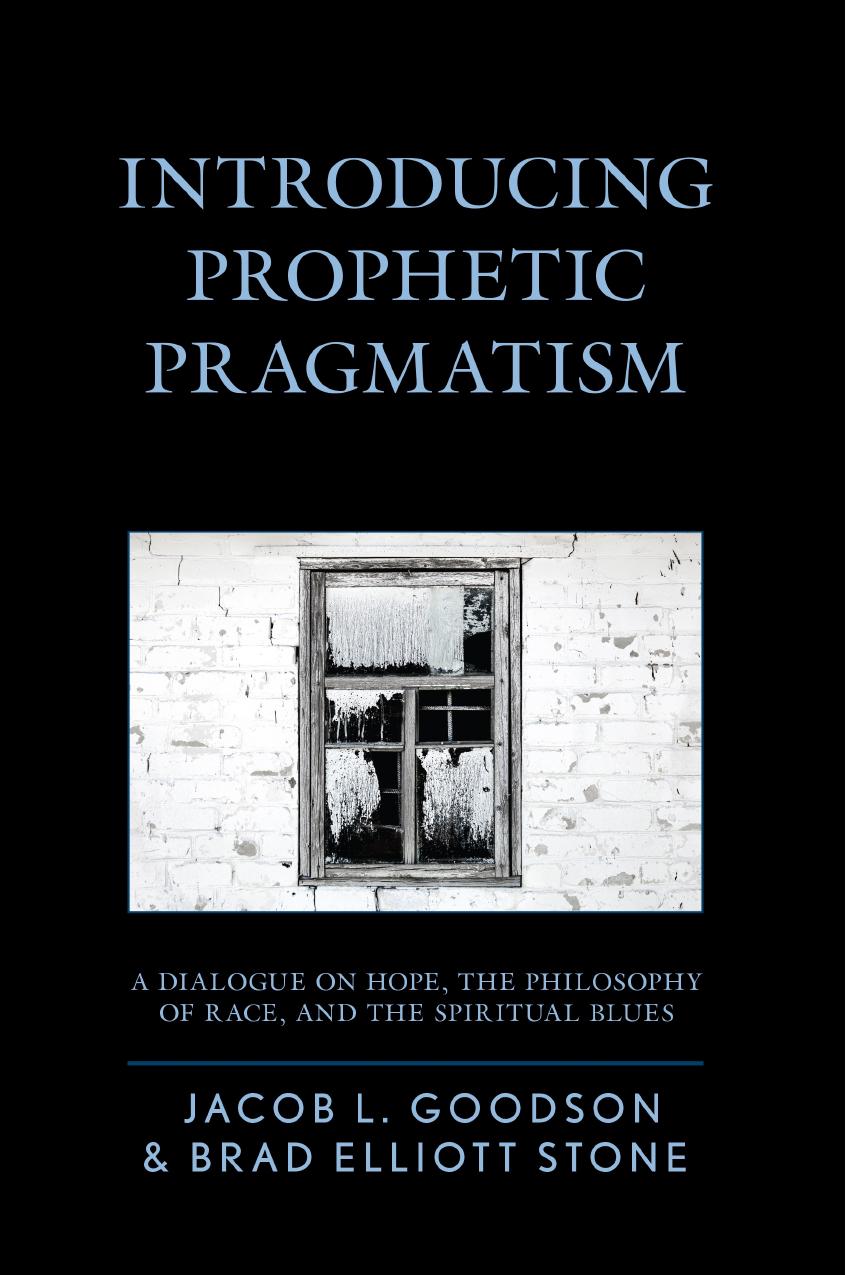 Introducing Prophetic Pragmatism: A Dialogue on Hope, the Philosophy of Race, and the Spiritual Blues by Jacob L. Goodson Brad Elliott Stone