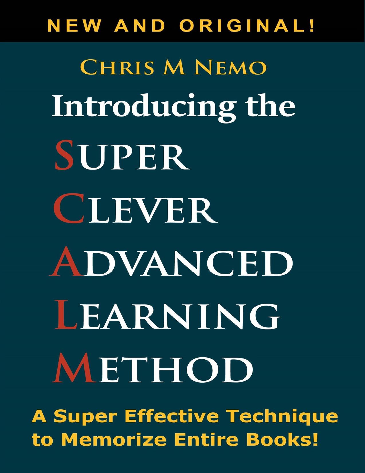 Introducing... The Super Clever Advanced Learning Method (SCALM): A Universal Method to Learn Any Subject and to Memorize Entire Books! by Nemo Chris M