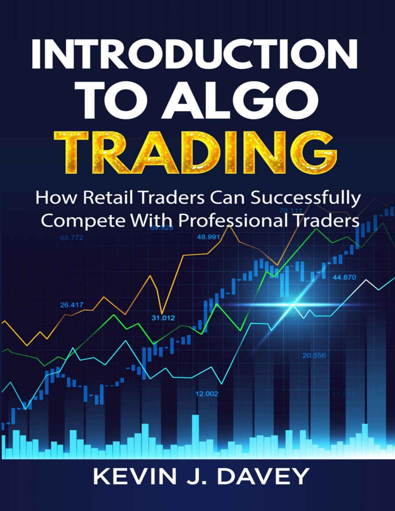 Introduction To Algo Trading: How Retail Traders Can Successfully Compete With Professional Traders (Essential Algo Trading Package) by Kevin J Davey