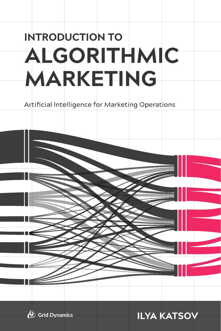 Introduction to Algorithmic Marketing: Artificial Intelligence for Marketing Operations by Ilya Katsov