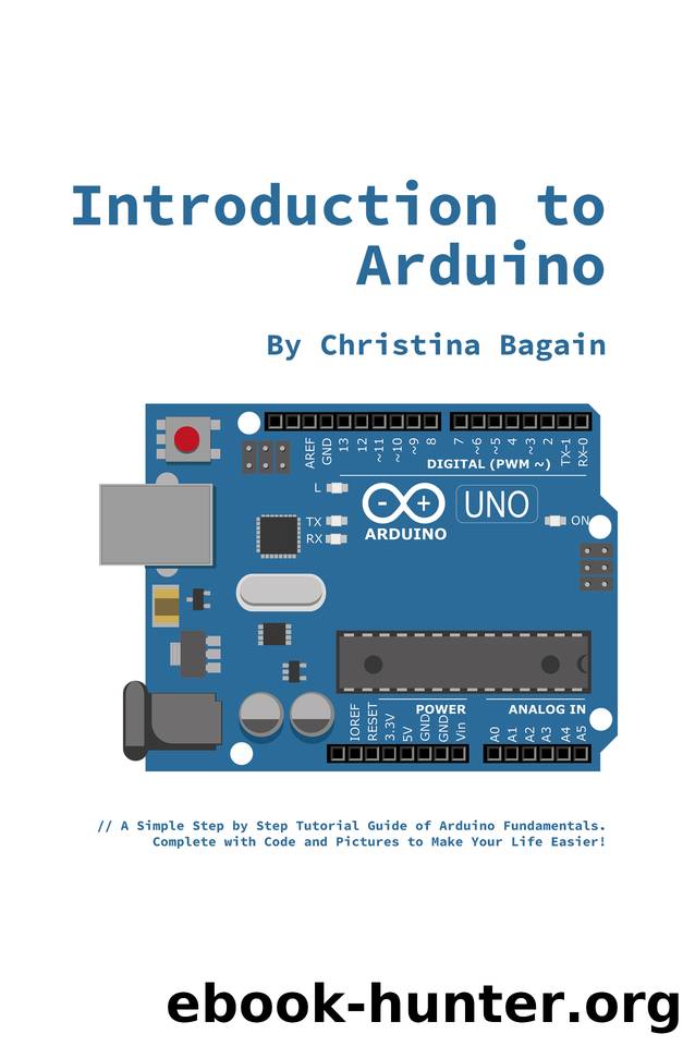 Introduction to Arduino 2nd Edition: A Simple Step by Step Tutorial Guide of Arduino Fundamentals. Complete with Code and Pictures to Make Your Life Easier! by Bagain Christina & Bagain Christina