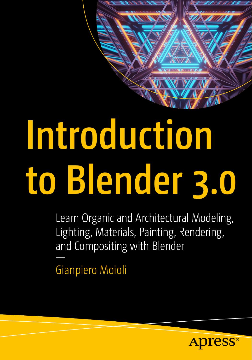 Introduction to Blender 3.0: Learn Organic and Architectural Modeling, Lighting, Materials, Painting, Rendering, and Compositing with Blender by Gianpiero Moioli