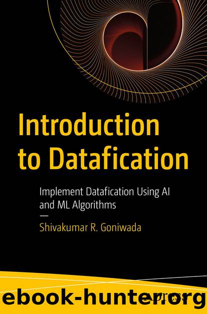 Introduction to Datafication: Implement Datafication Using AI and ML Algorithms by Shivakumar R. Goniwada