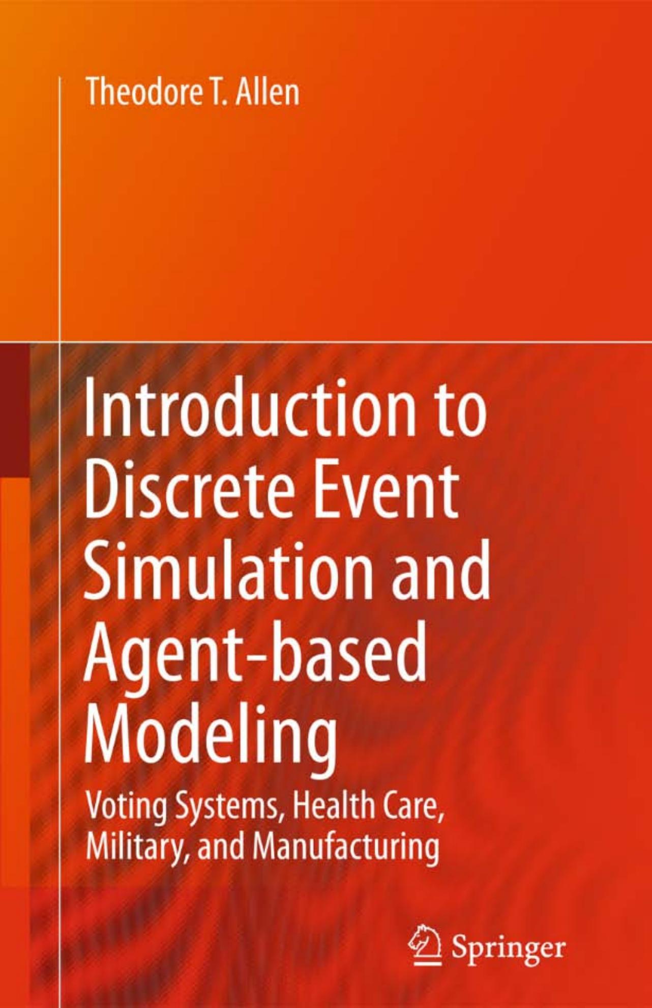 Introduction to Discrete Event Simulation and Agent-based Modeling: Voting Systems, Health Care, Military, and Manufacturing by Theodore T. Allen (auth.)
